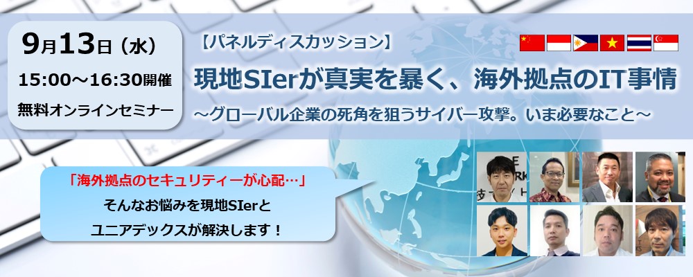 9月13日(水) 15:00~16:30開催 無料オンラインセミナー 【パネルディスカッション】現地SIerが真実を暴く、海外拠点のIT事情 ~グローバル企業の死角を狙うサイバー攻撃。いま必要なこと~