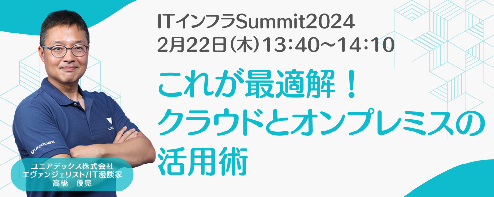 ユニアデックスは「ITインフラSummit 2024」にて、クラウドとオンプレミスの活用術の講演を行います