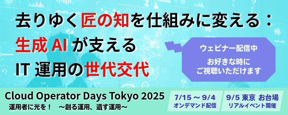 Cloud Operator Days Tokyo 2025にて講演します 去りゆく匠の知を仕組みに変える:生成AIが支えるIT運用の世代交代 オンデマンド配信7/15~9/4/リアルイベント9/5