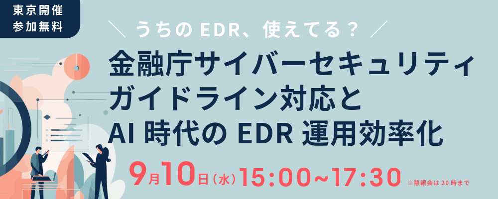 【セミナー】金融庁サイバーセキュリティーガイドライン対応とAIによるEDR運用効率化 ～うちのEDR、使えてる？～